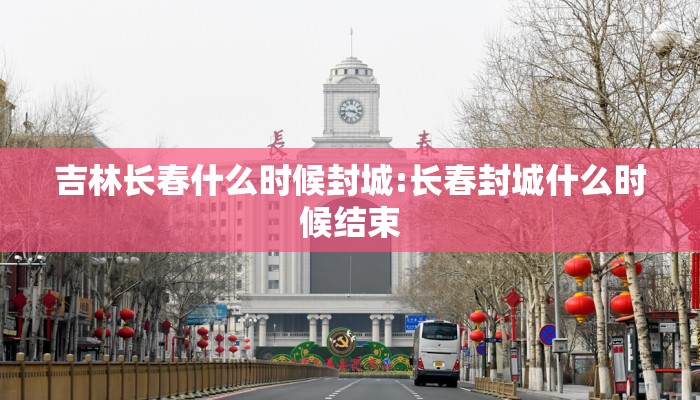 吉林长春什么时候封城:长春封城什么时候结束