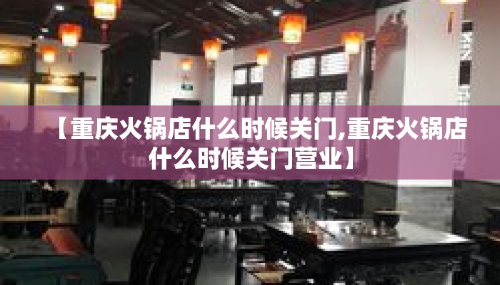 【重庆火锅店什么时候关门,重庆火锅店什么时候关门营业】