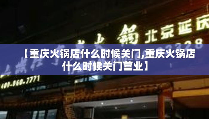 【重庆火锅店什么时候关门,重庆火锅店什么时候关门营业】
