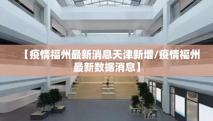 【疫情福州最新消息天津新增/疫情福州最新数据消息】