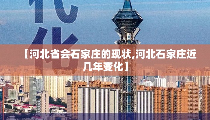 【河北省会石家庄的现状,河北石家庄近几年变化】