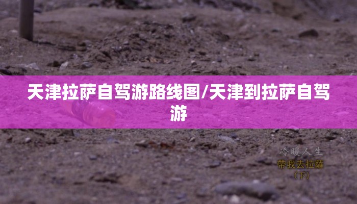 天津拉萨自驾游路线图/天津到拉萨自驾游