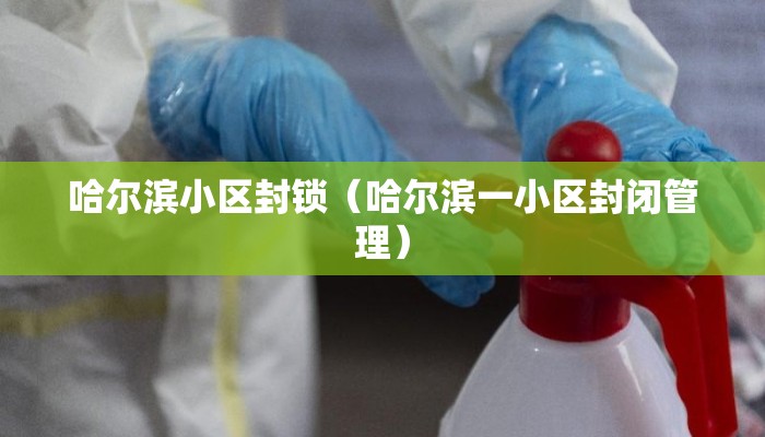 哈尔滨小区封锁（哈尔滨一小区封闭管理）