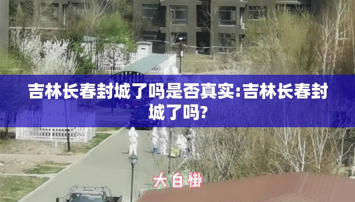 吉林长春封城了吗是否真实:吉林长春封城了吗?