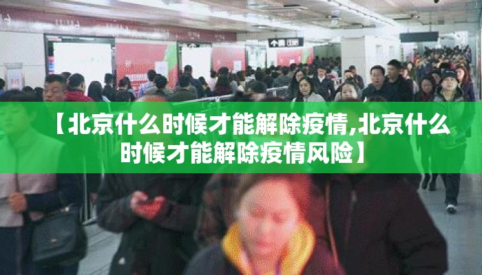 【北京什么时候才能解除疫情,北京什么时候才能解除疫情风险】