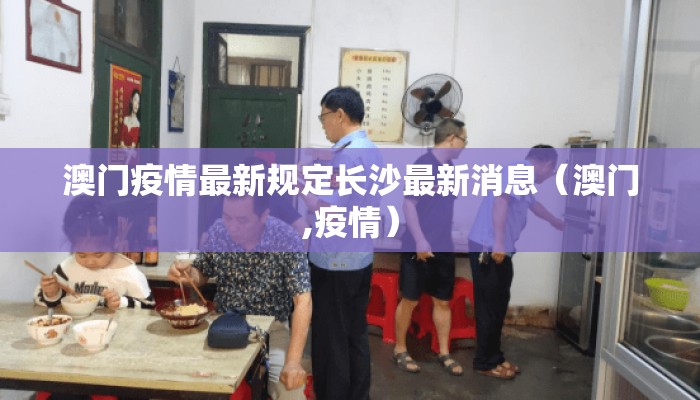 澳门疫情最新规定长沙最新消息（澳门,疫情）