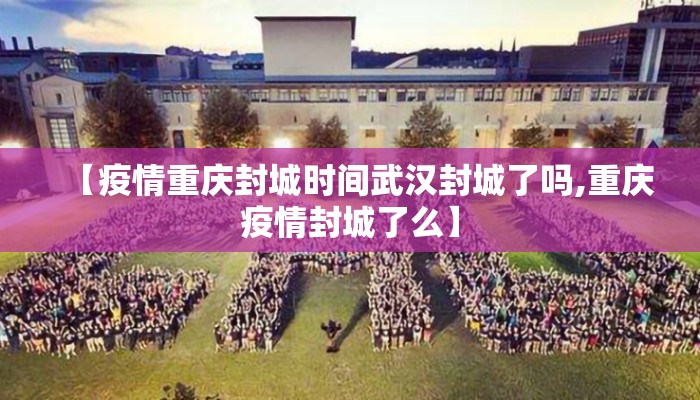 【疫情重庆封城时间武汉封城了吗,重庆疫情封城了么】