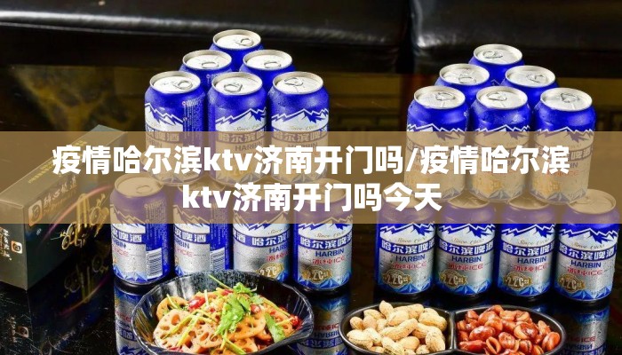 疫情哈尔滨ktv济南开门吗/疫情哈尔滨ktv济南开门吗今天