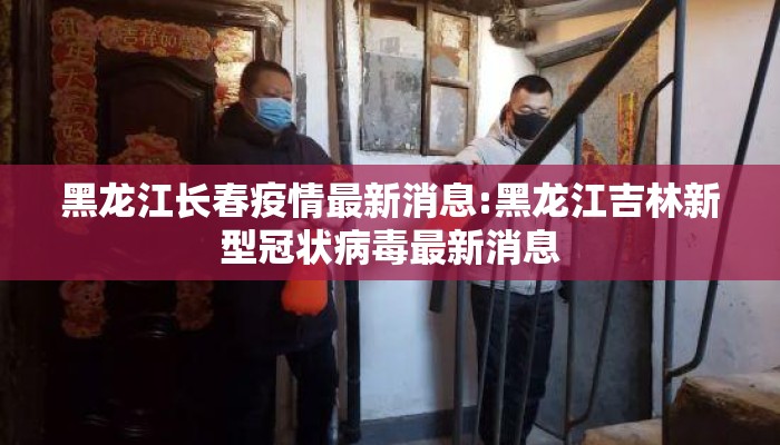 黑龙江长春疫情最新消息:黑龙江吉林新型冠状病毒最新消息