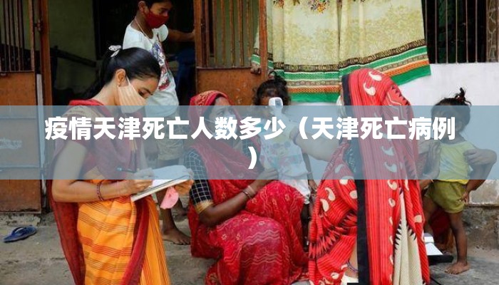 疫情天津死亡人数多少（天津死亡病例）