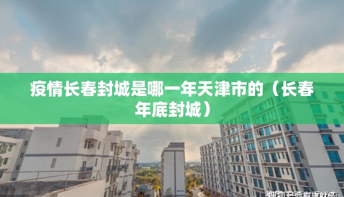 疫情长春封城是哪一年天津市的（长春年底封城）