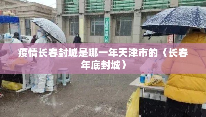 疫情长春封城是哪一年天津市的（长春年底封城）
