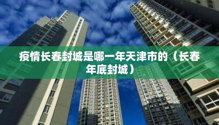 疫情长春封城是哪一年天津市的（长春年底封城）