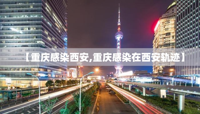【重庆感染西安,重庆感染在西安轨迹】