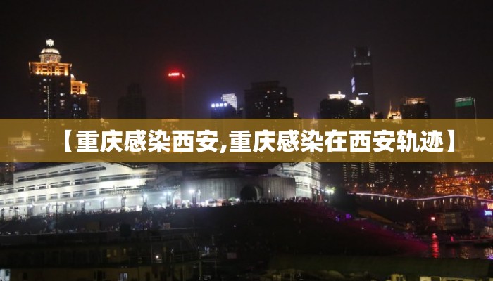 【重庆感染西安,重庆感染在西安轨迹】