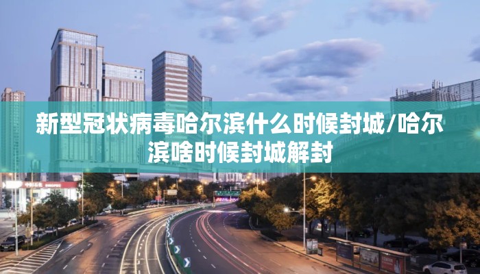 新型冠状病毒哈尔滨什么时候封城/哈尔滨啥时候封城解封
