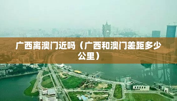 广西离澳门近吗（广西和澳门差距多少公里）