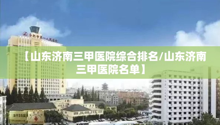 【山东济南三甲医院综合排名/山东济南三甲医院名单】