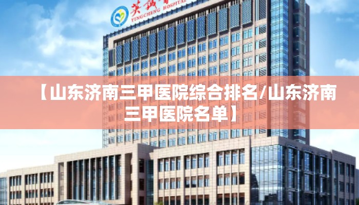 【山东济南三甲医院综合排名/山东济南三甲医院名单】