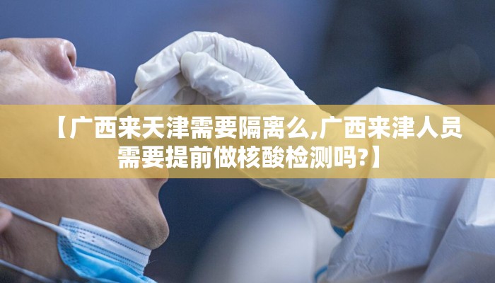 【广西来天津需要隔离么,广西来津人员需要提前做核酸检测吗?】