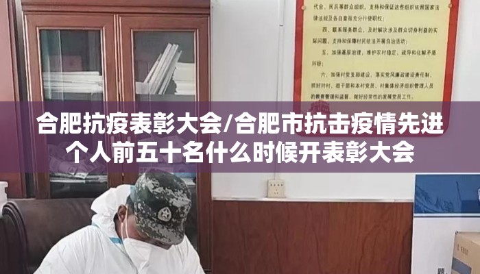 合肥抗疫表彰大会/合肥市抗击疫情先进个人前五十名什么时候开表彰大会