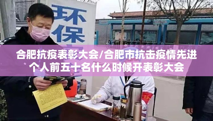 合肥抗疫表彰大会/合肥市抗击疫情先进个人前五十名什么时候开表彰大会