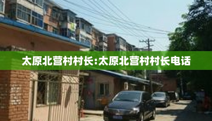 太原北营村村长:太原北营村村长电话