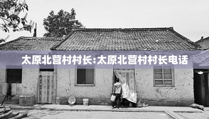 太原北营村村长:太原北营村村长电话