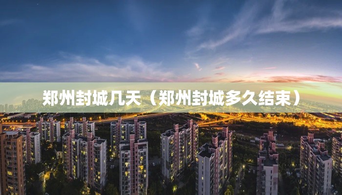 郑州封城几天（郑州封城多久结束）