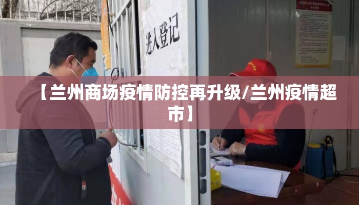 【兰州商场疫情防控再升级/兰州疫情超市】