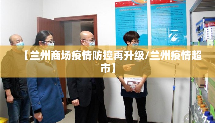 【兰州商场疫情防控再升级/兰州疫情超市】