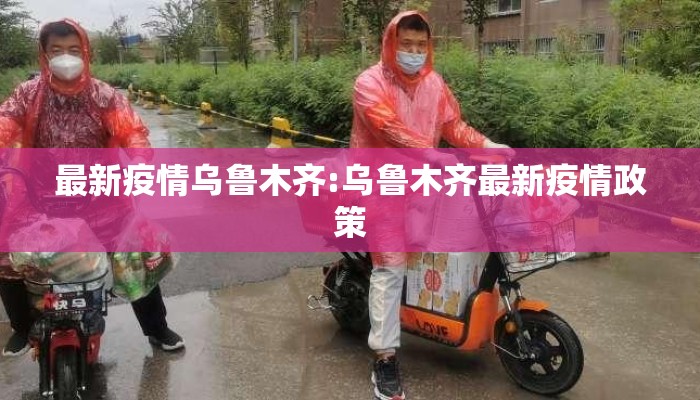 最新疫情乌鲁木齐:乌鲁木齐最新疫情政策