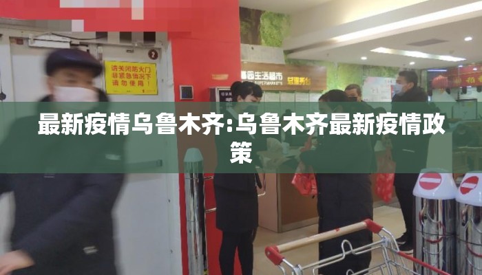 最新疫情乌鲁木齐:乌鲁木齐最新疫情政策
