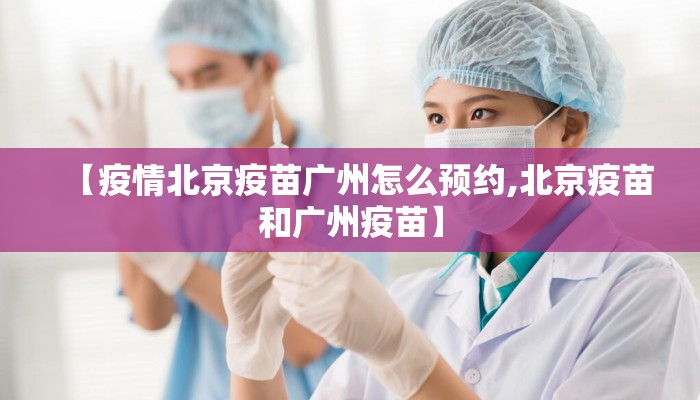 【疫情北京疫苗广州怎么预约,北京疫苗和广州疫苗】