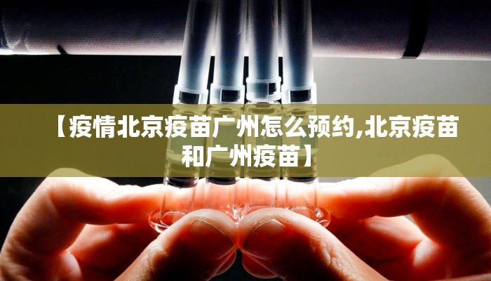 【疫情北京疫苗广州怎么预约,北京疫苗和广州疫苗】