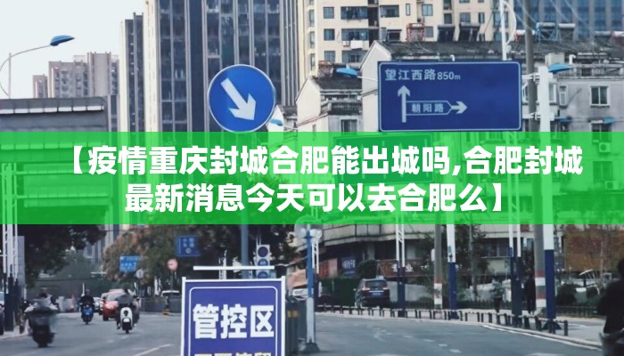 【疫情重庆封城合肥能出城吗,合肥封城最新消息今天可以去合肥么】