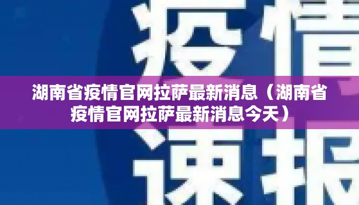 湖南省疫情官网拉萨最新消息（湖南省疫情官网拉萨最新消息今天）
