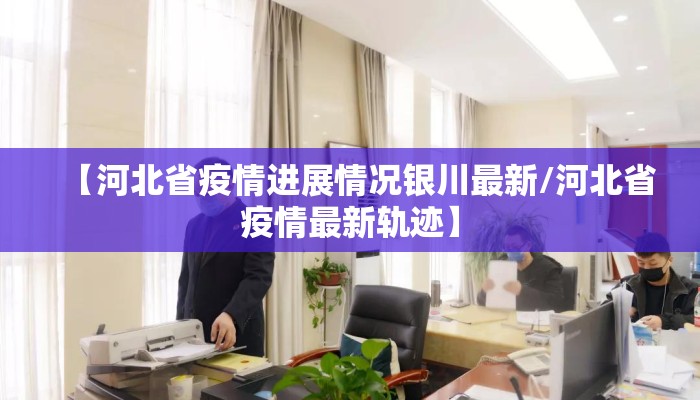 【河北省疫情进展情况银川最新/河北省疫情最新轨迹】