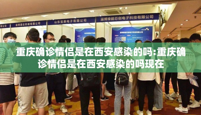 重庆确诊情侣是在西安感染的吗:重庆确诊情侣是在西安感染的吗现在