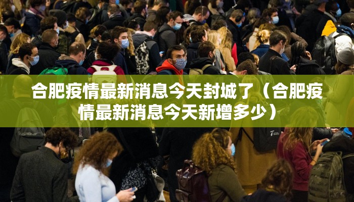 合肥疫情最新消息今天封城了（合肥疫情最新消息今天新增多少）