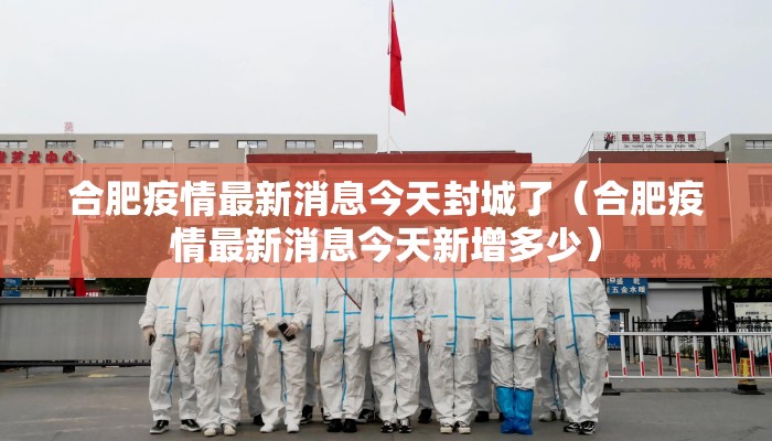 合肥疫情最新消息今天封城了（合肥疫情最新消息今天新增多少）