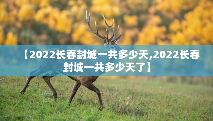 【2022长春封城一共多少天,2022长春封城一共多少天了】