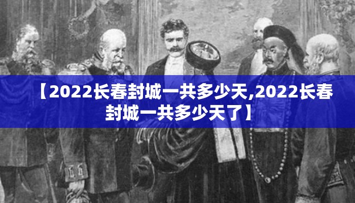 【2022长春封城一共多少天,2022长春封城一共多少天了】