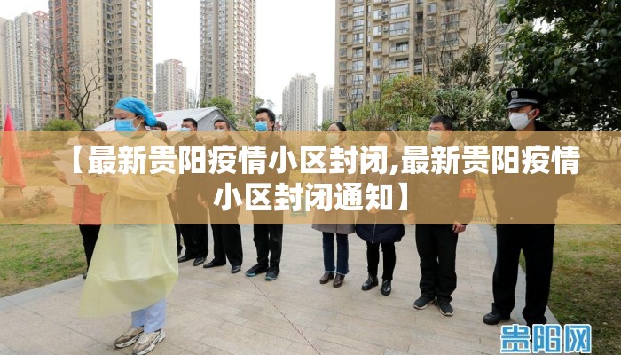 【最新贵阳疫情小区封闭,最新贵阳疫情小区封闭通知】