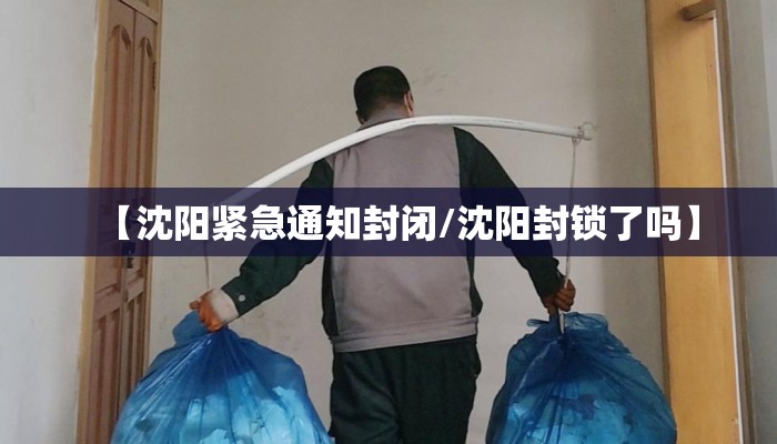 【沈阳紧急通知封闭/沈阳封锁了吗】