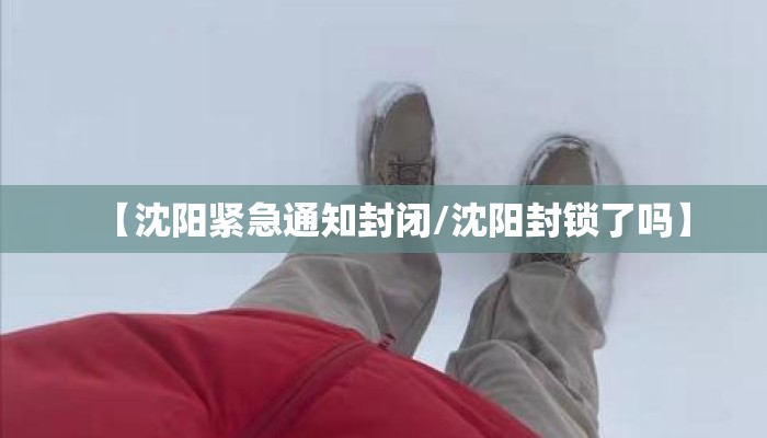 【沈阳紧急通知封闭/沈阳封锁了吗】