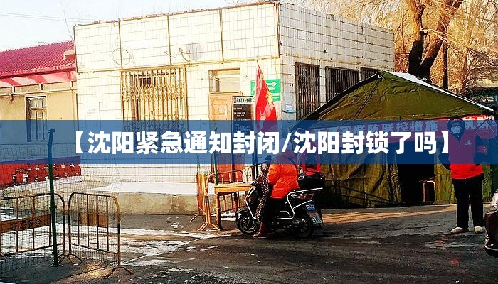 【沈阳紧急通知封闭/沈阳封锁了吗】