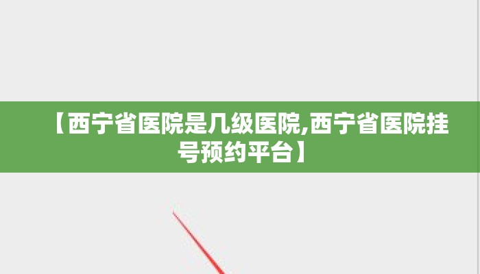 【西宁省医院是几级医院,西宁省医院挂号预约平台】