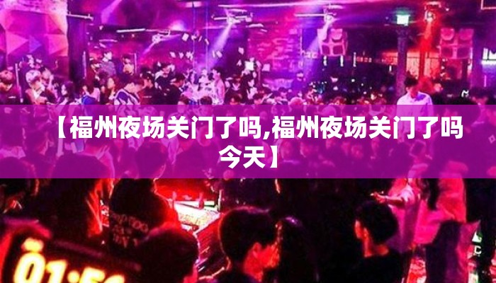 【福州夜场关门了吗,福州夜场关门了吗今天】