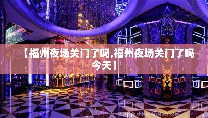 【福州夜场关门了吗,福州夜场关门了吗今天】